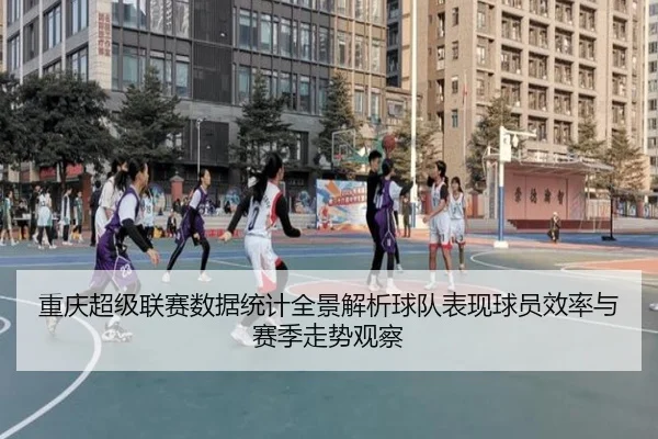 重庆超级联赛数据统计全景解析球队表现球员效率与赛季走势观察 - 新闻资讯相关报道缩略图
